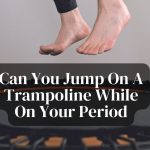 Can You Jump On A Trampoline While On Your Period-Know It All With Effective Tips